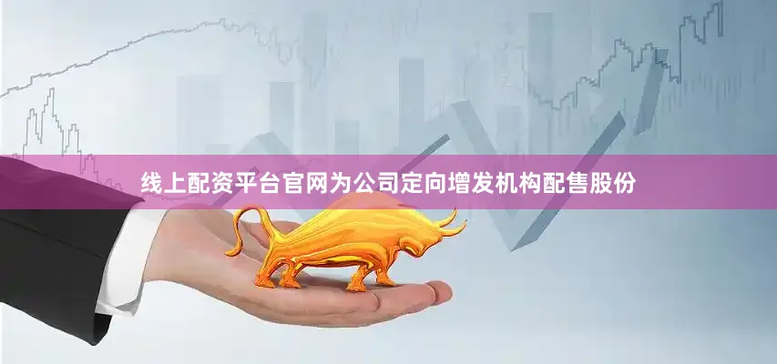 线上配资平台官网为公司定向增发机构配售股份