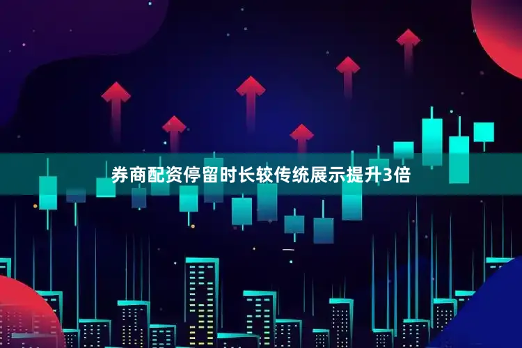 券商配资停留时长较传统展示提升3倍
