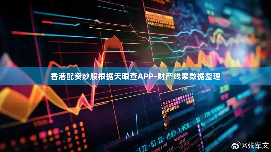 香港配资炒股根据天眼查APP-财产线索数据整理