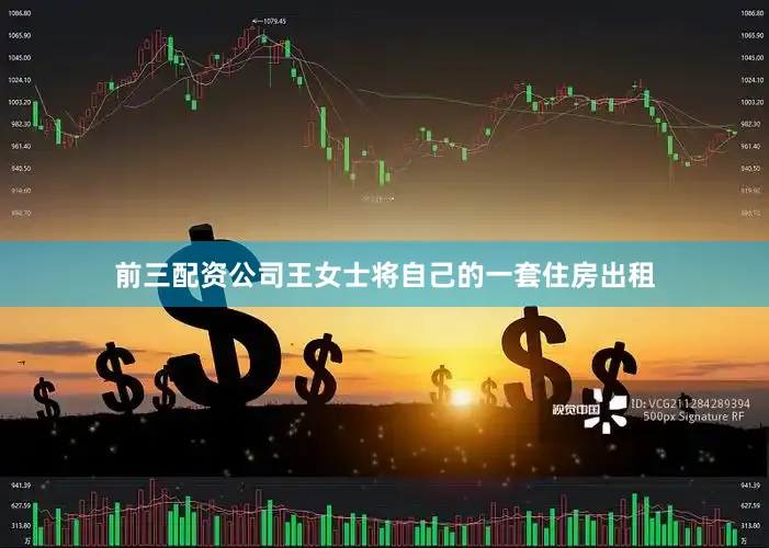 前三配资公司王女士将自己的一套住房出租