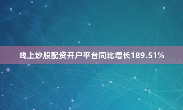 线上炒股配资开户平台同比增长189.51%