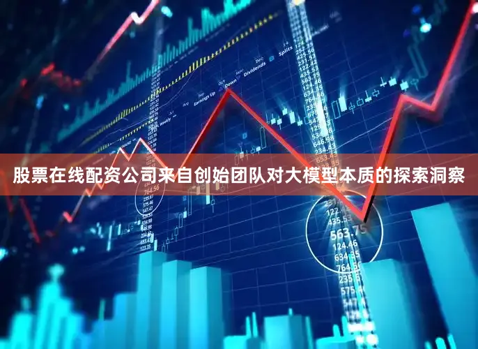 股票在线配资公司来自创始团队对大模型本质的探索洞察